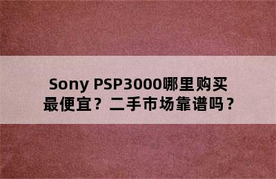 Sony PSP3000哪里购买最便宜？二手市场靠谱吗？